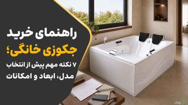 راهنمای خرید جکوزی خانگی؛ 7 نکته مهم پیش از انتخاب مدل، ابعاد و امکانات